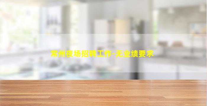 常州夜场招聘工作-无业绩要求