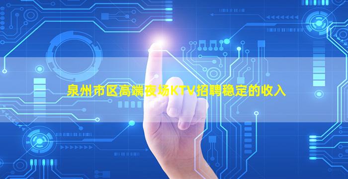 泉州市区高端夜场KTV招聘稳定的收入